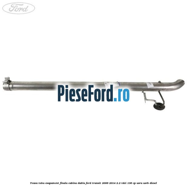 Teava toba esapament finala cabina dubla Ford Transit 2006-2014 2.2 TDCi 136 cp Teava toba esapament finala cabina dubla Ford Transit 2006-2014 2.2 TDCi 136 cp USRA, USRB diesel