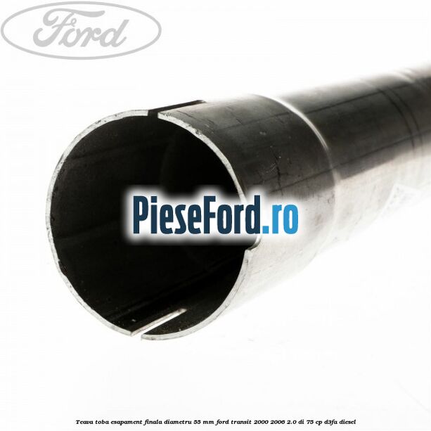 Teava toba esapament finala diametru 55 mm Ford Transit 2000-2006 2.0 DI 75 cp Teava toba esapament finala diametru 55 mm Ford Transit 2000-2006 2.0 DI 75 cp D3FA diesel