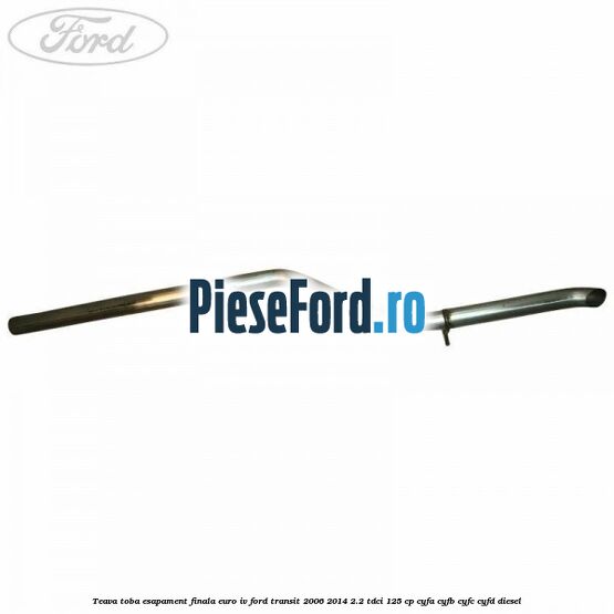 Teava toba esapament finala euro IV Ford Transit 2006-2014 2.2 TDCi 125 cp CYFA, CYFB, CYFC, CYFD diesel