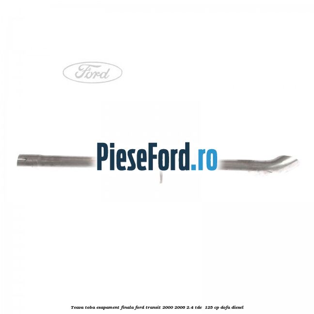Teava toba esapament finala Ford Transit 2000-2006 2.4 TDE  125 cp DOFA diesel