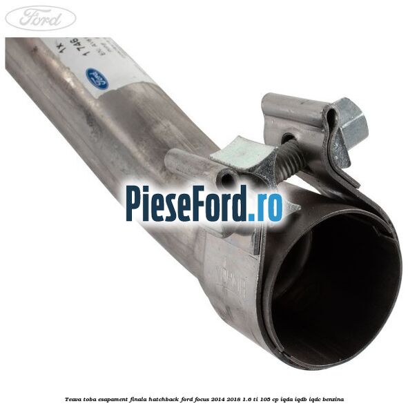 Teava toba esapament finala hatchback Ford Focus 2014-2018 1.6 Ti 105 cp IQDA, IQDB, IQDC benzina