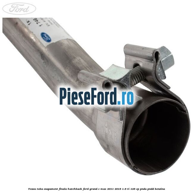 Teava toba esapament finala hatchback Ford Grand C-Max 2011-2015 1.6 Ti 125 cp Teava toba esapament finala hatchback Ford Grand C-Max 2011-2015 1.6 Ti 125 cp PNDA, PNDD benzina
