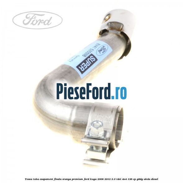 Teava toba esapament finala stanga premium Ford Kuga 2008-2012 2.0 TDCi 4x4 136 cp G6DG, UKDA diesel
