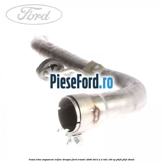 Teava toba esapament mijloc dreapta Ford Transit 2006-2014 2.4 TDCi 100 cp PHFA, PHFC diesel