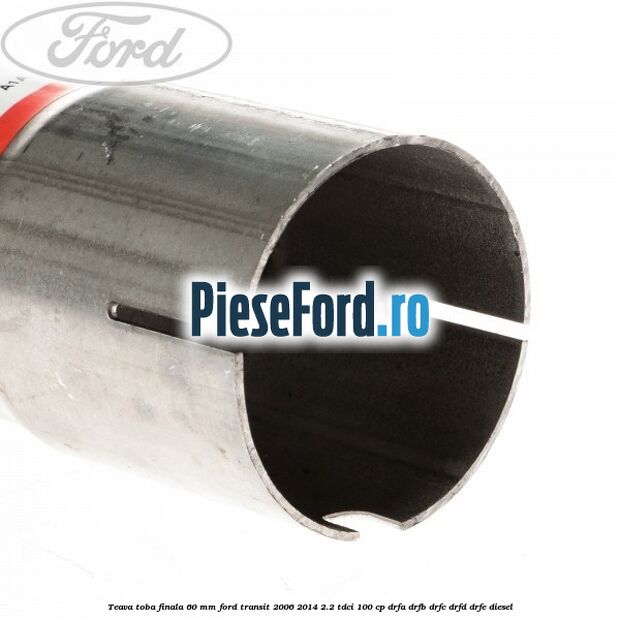 Teava toba finala 60 MM Ford Transit 2006-2014 2.2 TDCi 100 cp DRFA, DRFB, DRFC, DRFD, DRFE diesel