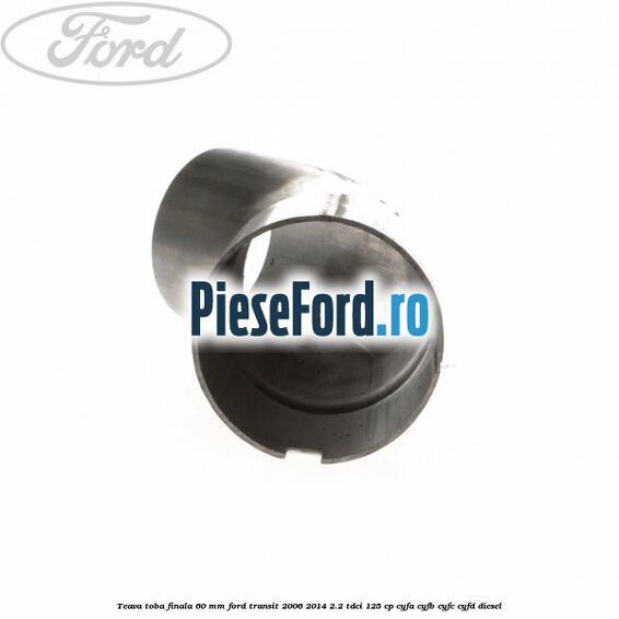 Teava toba finala 60 MM Ford Transit 2006-2014 2.2 TDCi 125 cp CYFA, CYFB, CYFC, CYFD diesel