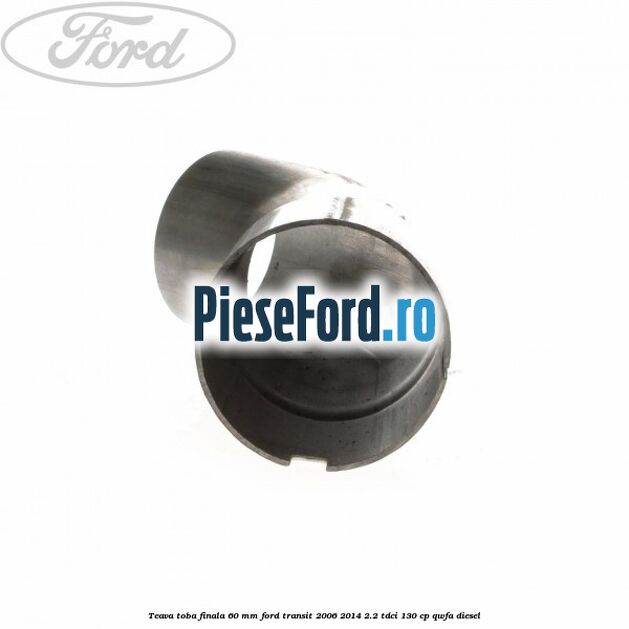 Teava toba finala 60 MM Ford Transit 2006-2014 2.2 TDCi 130 cp QWFA diesel