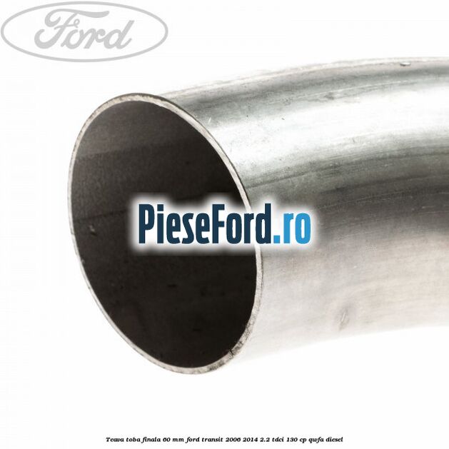 Teava toba finala 60 MM Ford Transit 2006-2014 2.2 TDCi 130 cp QWFA diesel