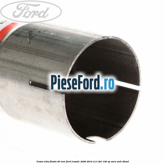 Teava toba finala 60 MM Ford Transit 2006-2014 2.2 TDCi 136 cp USRA, USRB diesel
