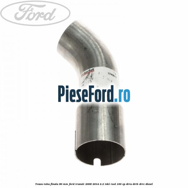 Teava toba finala 60 MM Ford Transit 2006-2014 2.2 TDCi RWD 100 cp DRRA, DRRB, DRRC diesel