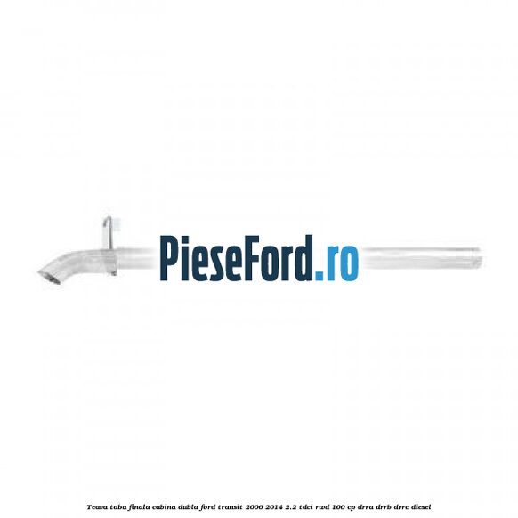 Teava toba finala cabina dubla Ford Transit 2006-2014 2.2 TDCi RWD 100 cp DRRA, DRRB, DRRC diesel