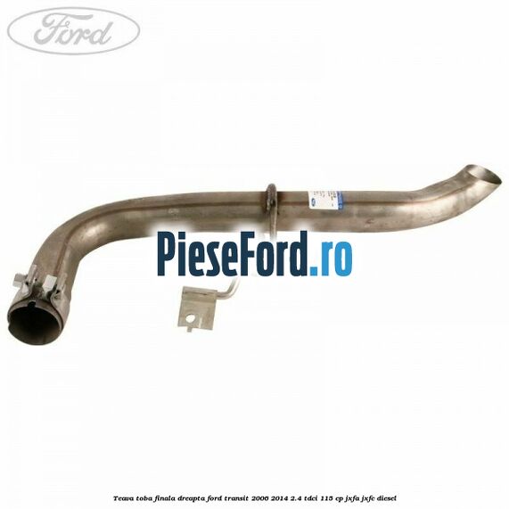 Teava toba finala dreapta Ford Transit 2006-2014 2.4 TDCi 115 cp JXFA, JXFC diesel