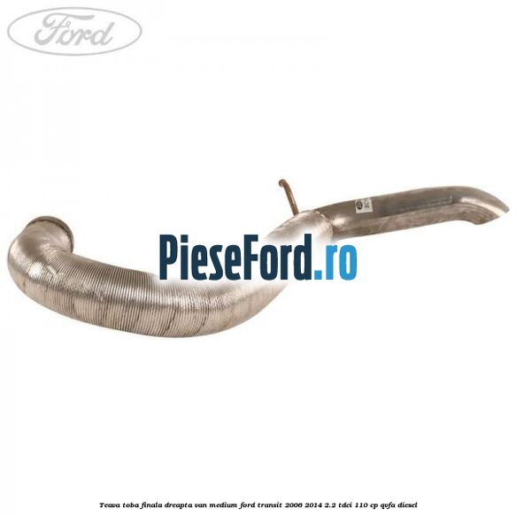 Teava toba finala dreapta VAN medium Ford Transit 2006-2014 2.2 TDCi 110 cp Teava toba finala dreapta VAN medium Ford Transit 2006-2014 2.2 TDCi 110 cp QVFA diesel