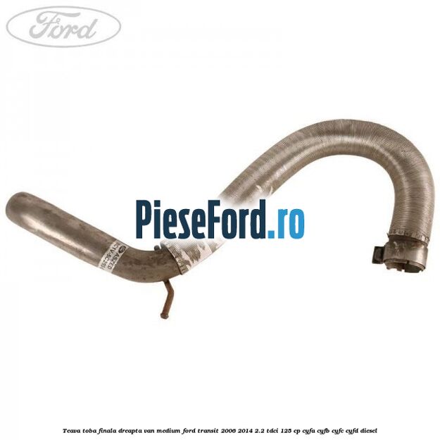 Teava toba finala dreapta VAN medium Ford Transit 2006-2014 2.2 TDCi 125 cp CYFA, CYFB, CYFC, CYFD diesel