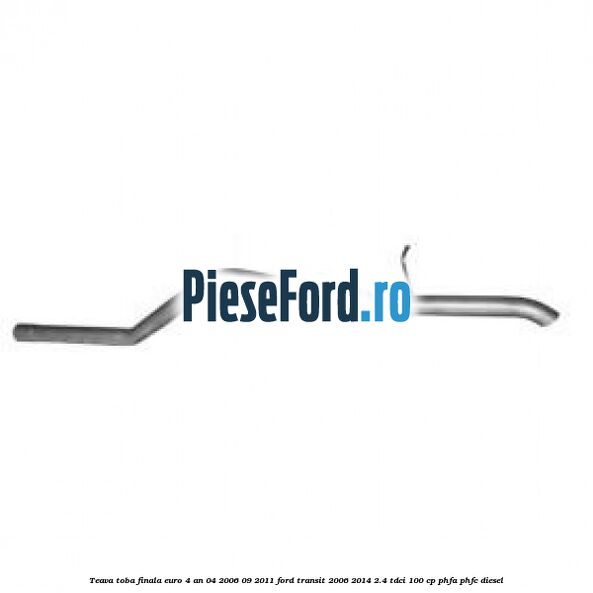 Teava toba finala euro 4 an 04/2006-09/2011 Ford Transit 2006-2014 2.4 TDCi 100 cp PHFA, PHFC diesel