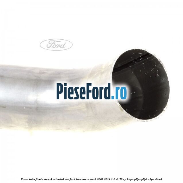 Teava toba finala euro 4 extended VAN Ford Tourneo Connect 2002-2014 1.8 Di 75 cp Teava toba finala euro 4 extended VAN Ford Tourneo Connect 2002-2014 1.8 Di 75 cp BHPA, P7PA, P7PB, R2PA diesel