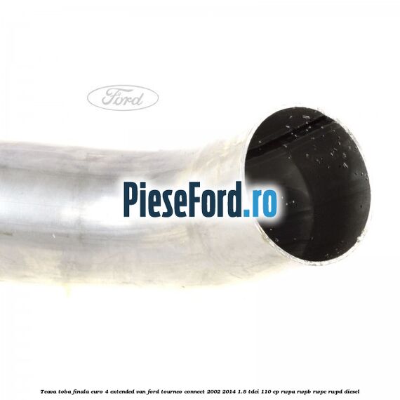Teava toba finala euro 4 extended VAN Ford Tourneo Connect 2002-2014 1.8 TDCi 110 cp RWPA, RWPB, RWPC, RWPD diesel