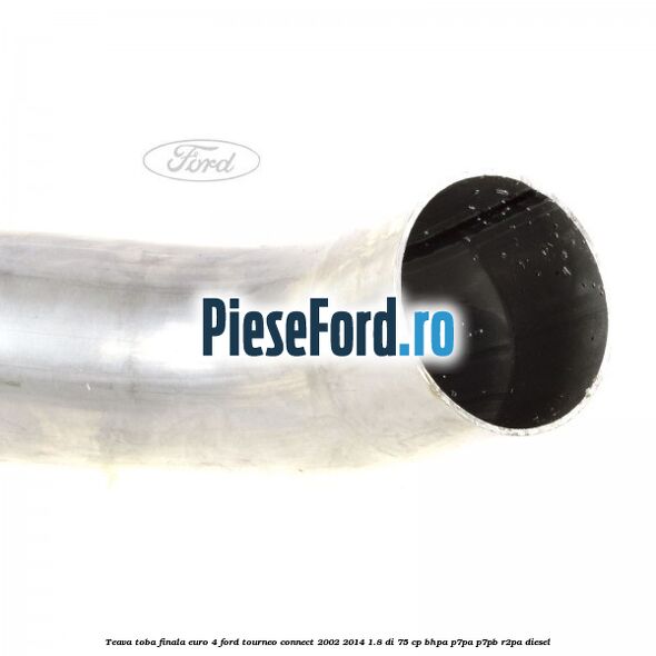 Teava toba finala euro 4 Ford Tourneo Connect 2002-2014 1.8 Di 75 cp BHPA, P7PA, P7PB, R2PA diesel