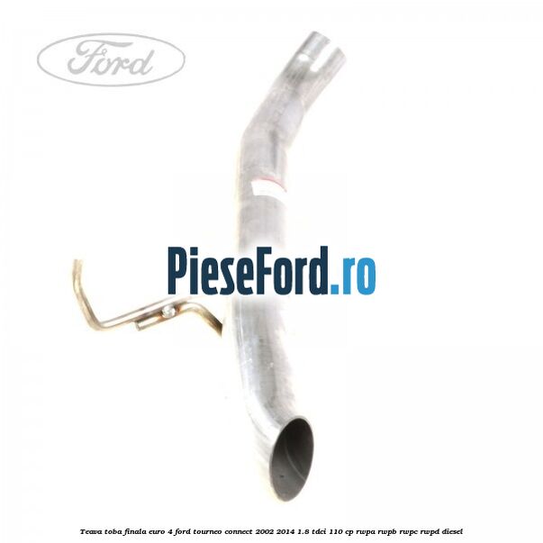 Teava toba finala euro 4 Ford Tourneo Connect 2002-2014 1.8 TDCi 110 cp RWPA, RWPB, RWPC, RWPD diesel