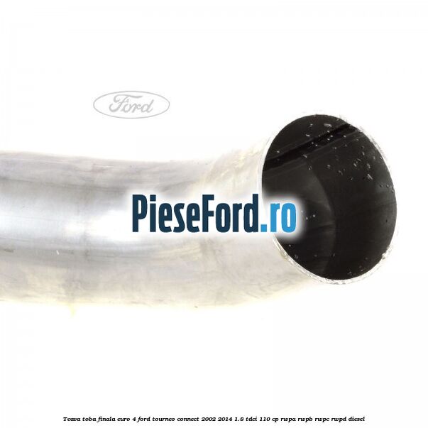 Teava toba finala euro 4 Ford Tourneo Connect 2002-2014 1.8 TDCi 110 cp RWPA, RWPB, RWPC, RWPD diesel