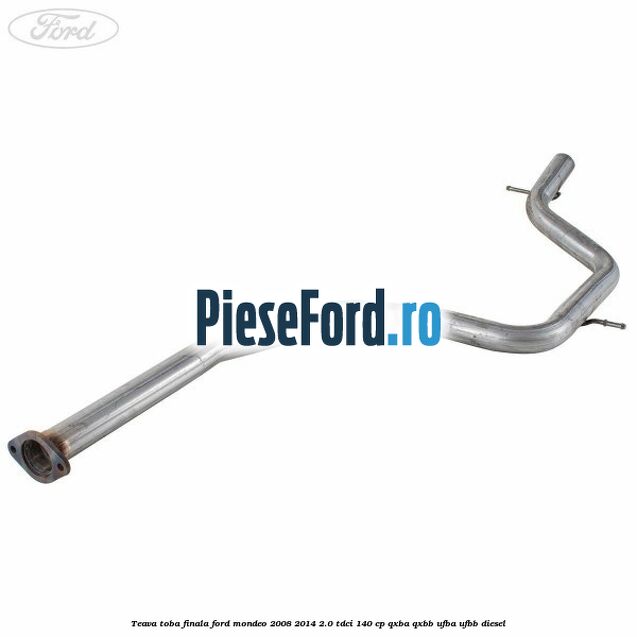 Teava toba finala Ford Mondeo 2008-2014 2.0 TDCi 140 cp QXBA, QXBB, UFBA, UFBB diesel