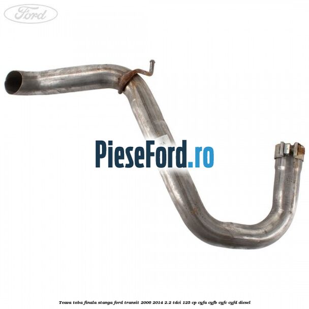 Teava toba finala stanga Ford Transit 2006-2014 2.2 TDCi 125 cp CYFA, CYFB, CYFC, CYFD diesel