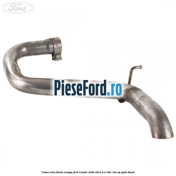 Teava toba finala stanga Ford Transit 2006-2014 2.2 TDCi 130 cp QWFA diesel