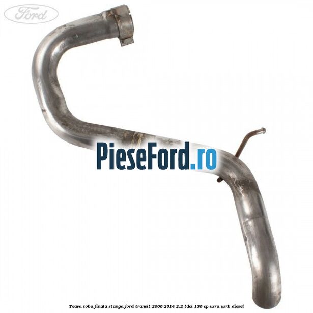 Teava toba finala stanga Ford Transit 2006-2014 2.2 TDCi 136 cp USRA, USRB diesel