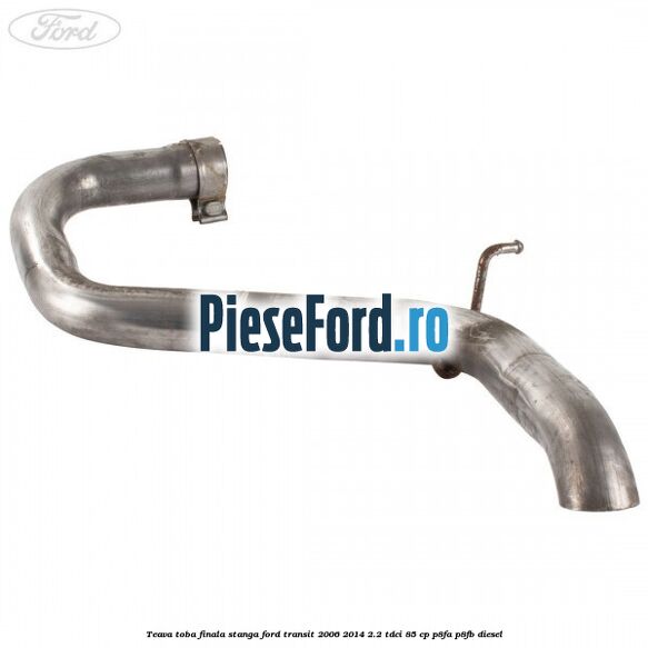 Teava toba finala stanga Ford Transit 2006-2014 2.2 TDCi 85 cp P8FA, P8FB diesel
