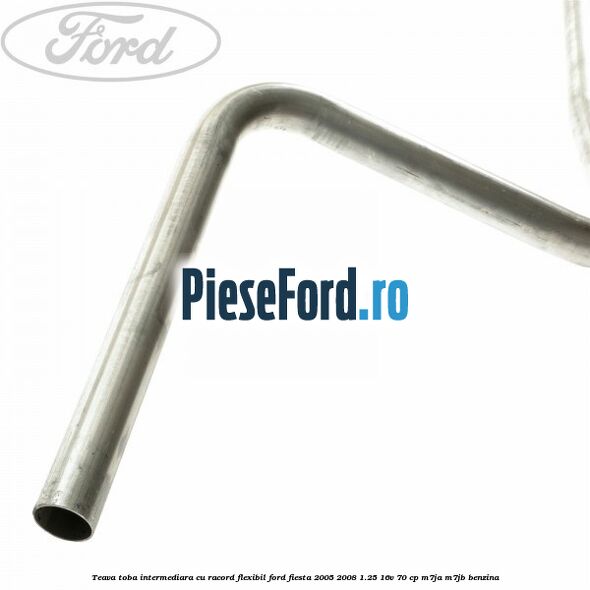 Teava toba intermediara cu racord flexibil Ford Fiesta 2005-2008 1.25 16V 70 cp Teava toba intermediara cu racord flexibil Ford Fiesta 2005-2008 1.25 16V 70 cp M7JA, M7JB benzina