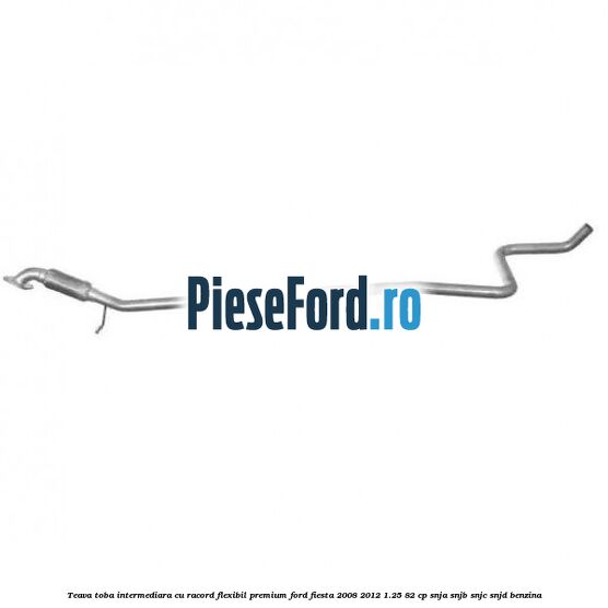 Teava toba intermediara cu racord flexibil premium Ford Fiesta 2008-2012 1.25 82 cp SNJA, SNJB, SNJC, SNJD benzina