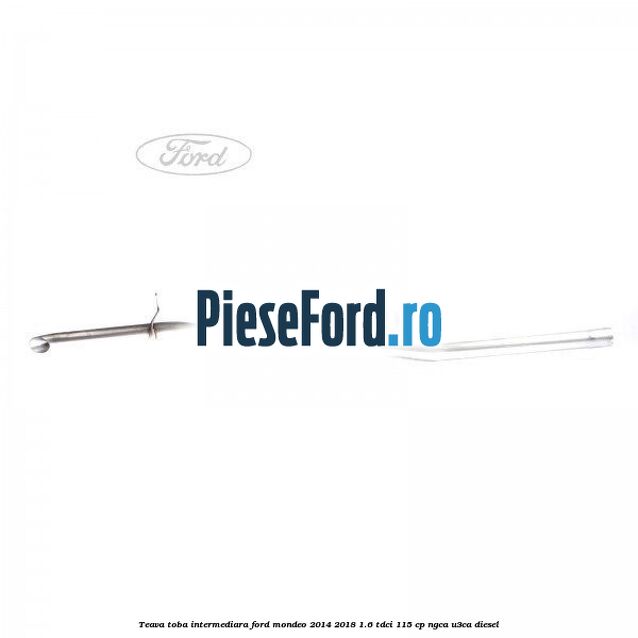Teava toba intermediara Ford Mondeo 2014-2018 1.6 TDCi 115 cp NGCA, U3CA diesel