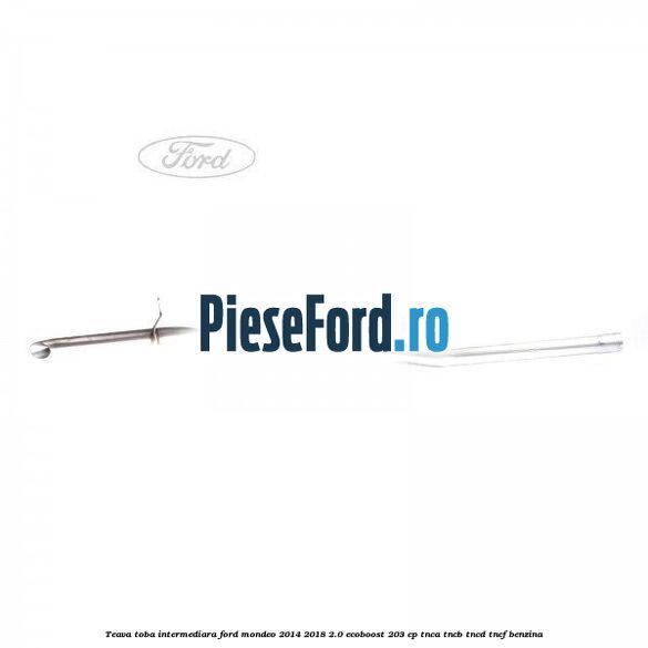 Teava toba intermediara Ford Mondeo 2014-2018 2.0 EcoBoost 203 cp Teava toba intermediara Ford Mondeo 2014-2018 2.0 EcoBoost 203 cp TNCA, TNCB, TNCD, TNCF benzina