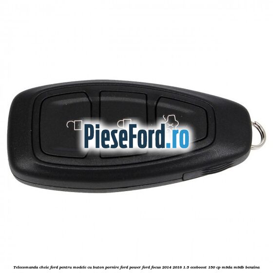 Telecomanda cheie Ford pentru modele cu buton pornire Ford Power Ford Focus 2014-2018 1.5 EcoBoost 150 cp M8DA, M8DB benzina
