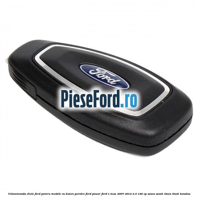 Telecomanda cheie Ford pentru modele cu buton pornire Ford Power Ford S-Max 2007-2014 2.0 145 cp AOWA, AOWB, TBWA, TBWB benzina