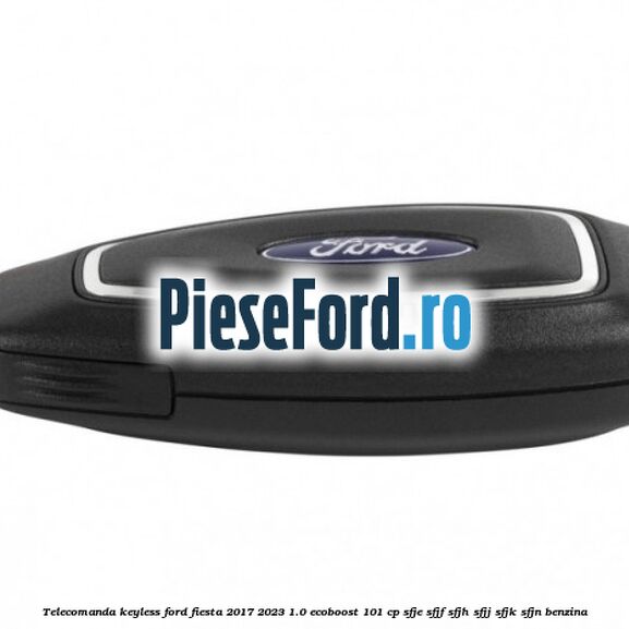 Telecomanda Keyless Ford Fiesta 2017-2023 1.0 EcoBoost 101 cp SFJE, SFJF, SFJH, SFJJ, SFJK, SFJN benzina