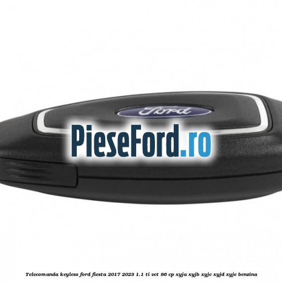 Telecomanda Keyless Ford Fiesta 2017-2023 1.1 Ti-VCT 86 cp XYJA, XYJB, XYJC, XYJD, XYJE benzina