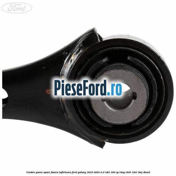 Tendon punte spate fuzeta inferioara Ford Galaxy 2015-2023 2.0 TDCi 180 cp Tendon punte spate fuzeta inferioara Ford Galaxy 2015-2023 2.0 TDCi 180 cp T8CG, T8CH, T8CI, T8CJ diesel