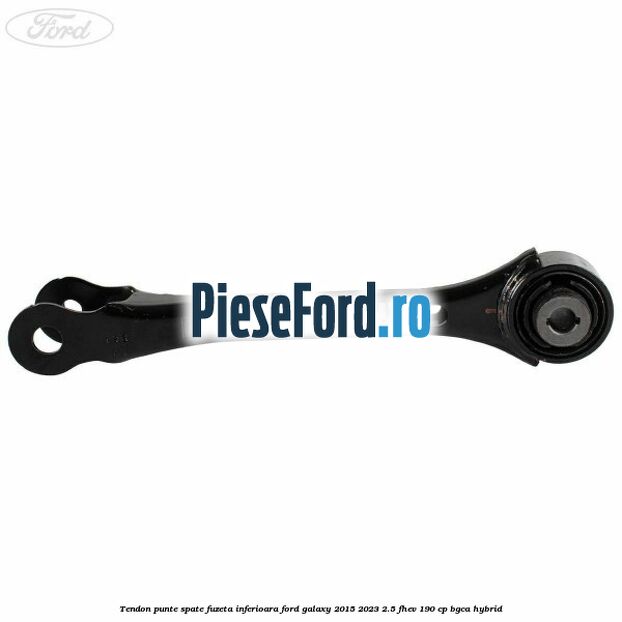 Tendon punte spate fuzeta inferioara Ford Galaxy 2015-2023 2.5 FHEV 190 cp BGCA hybrid