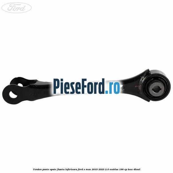 Tendon punte spate fuzeta inferioara Ford S-Max 2015-2023 2.0 EcoBlue 190 cp BCCC diesel