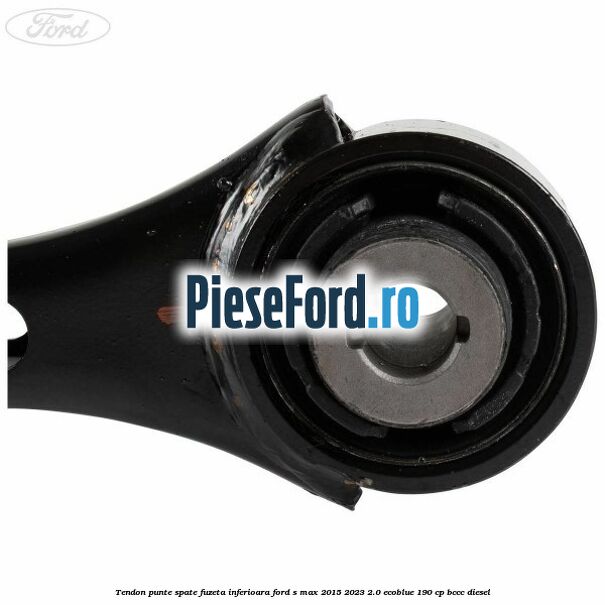 Tendon punte spate fuzeta inferioara Ford S-Max 2015-2023 2.0 EcoBlue 190 cp BCCC diesel