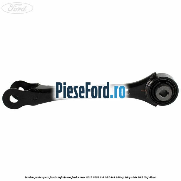 Tendon punte spate fuzeta inferioara Ford S-Max 2015-2023 2.0 TDCi 4x4 180 cp T8CG, T8CH, T8CI, T8CJ diesel