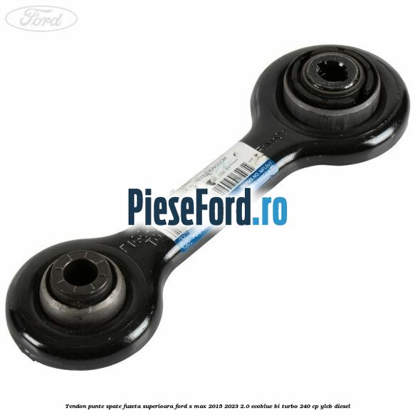 Tendon punte spate fuzeta superioara Ford S-Max 2015-2023 2.0 EcoBlue Bi-Turbo 240 cp YLCB diesel