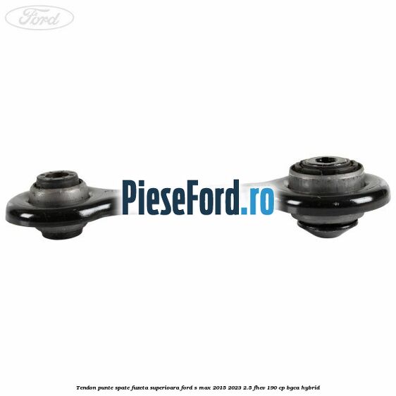 Tendon punte spate fuzeta superioara Ford S-Max 2015-2023 2.5 FHEV 190 cp BGCA hybrid