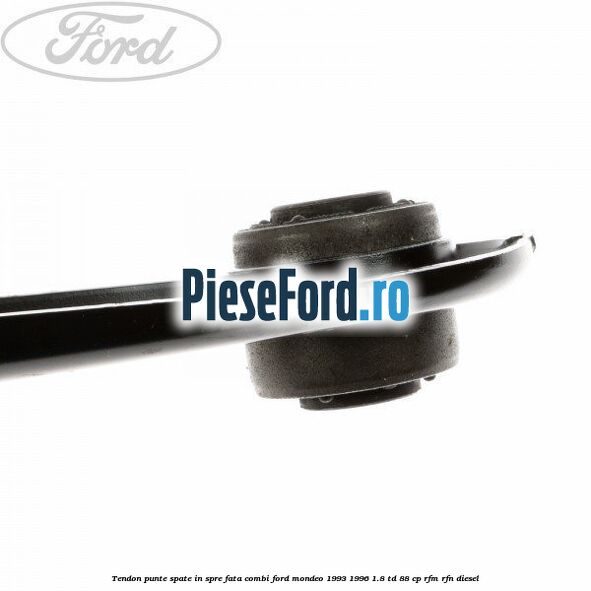 Tendon punte spate in spre fata combi Ford Mondeo 1993-1996 1.8 TD 88 cp RFM, RFN diesel