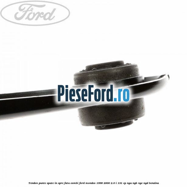 Tendon punte spate in spre fata combi Ford Mondeo 1996-2000 2.0 i 131 cp Tendon punte spate in spre fata combi Ford Mondeo 1996-2000 2.0 i 131 cp NGA, NGB, NGC, NGD benzina