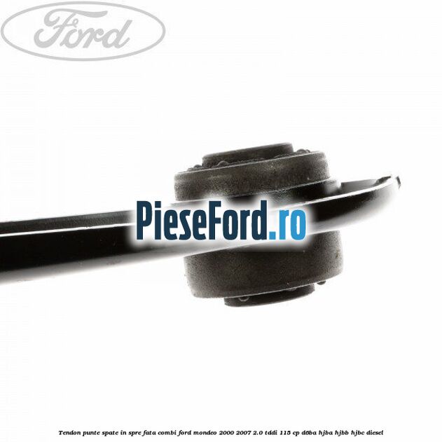 Tendon punte spate in spre fata combi Ford Mondeo 2000-2007 2.0 TDDI 115 cp D6BA, HJBA, HJBB, HJBC diesel