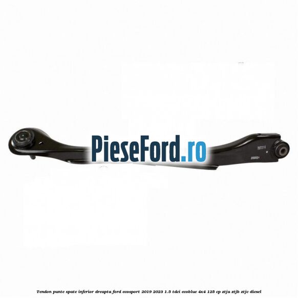 Tendon punte spate inferior dreapta Ford EcoSport 2019-2023 1.5 TDCi EcoBlue 4x4 125 cp