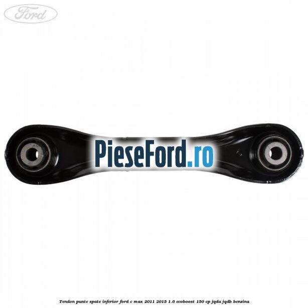 Tendon punte spate inferior Ford C-Max 2011-2015 1.6 EcoBoost 150 cp JQDA, JQDB benzina