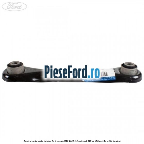 Tendon punte spate inferior Ford C-Max 2016-2020 1.0 EcoBoost 125 cp B7DA, M1DA, M1DD benzina